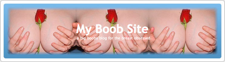 MyBoobSite ...a big boobs blog for the breast obsessed.